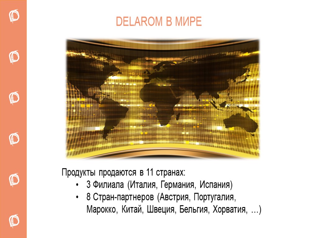 DELAROM В МИРЕ Продукты продаются в 11 странах: 3 Филиала (Италия, Германия, Испания) 8